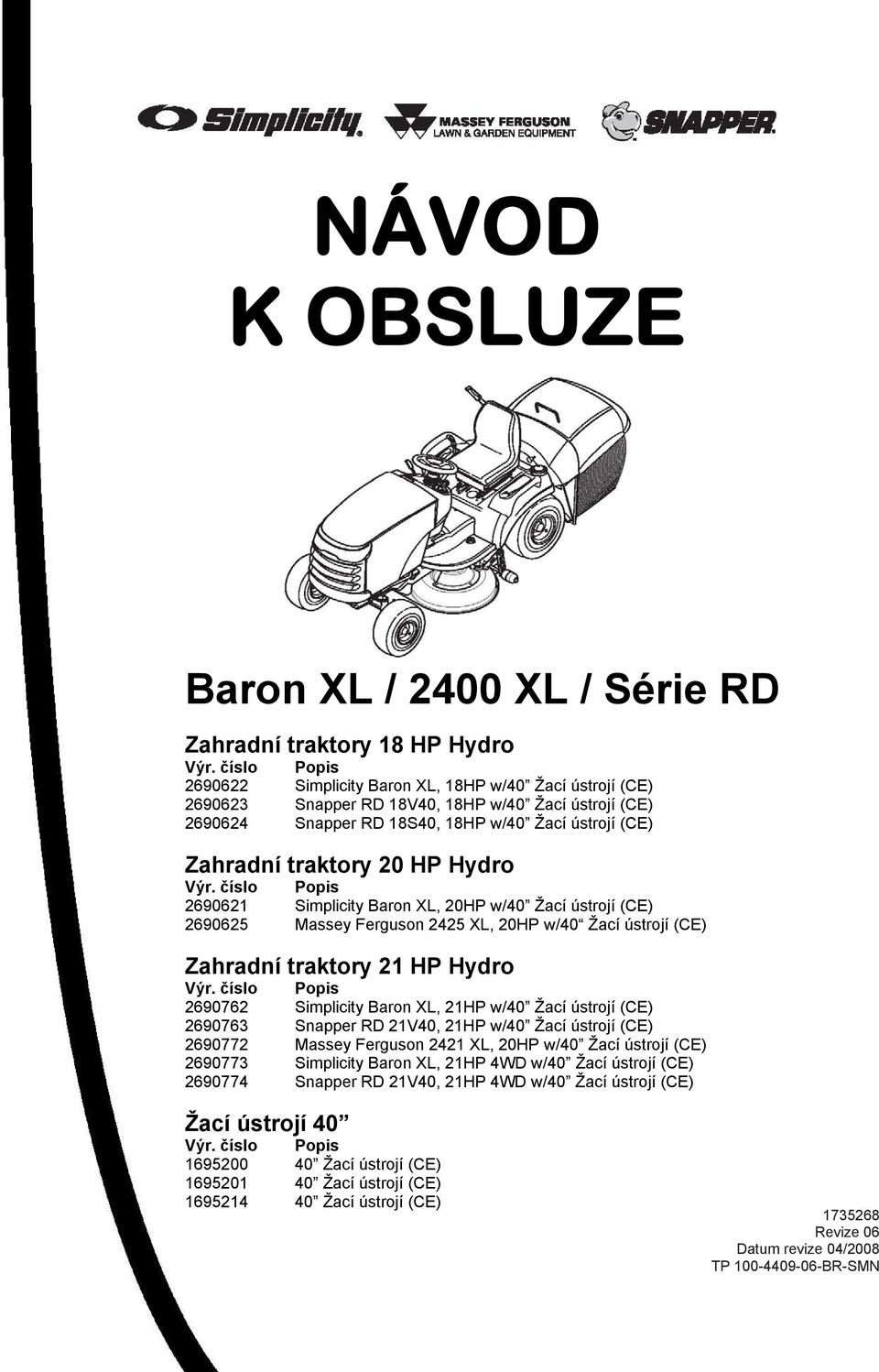 HP Hydro Výr. číslo Popis 2690621 Simplicity Baron XL, 20HP w/40 Žací ústrojí (CE) 2690625 Massey Ferguson 2425 XL, 20HP w/40 Žací ústrojí (CE) Zahradní traktory 21 HP Hydro Výr.