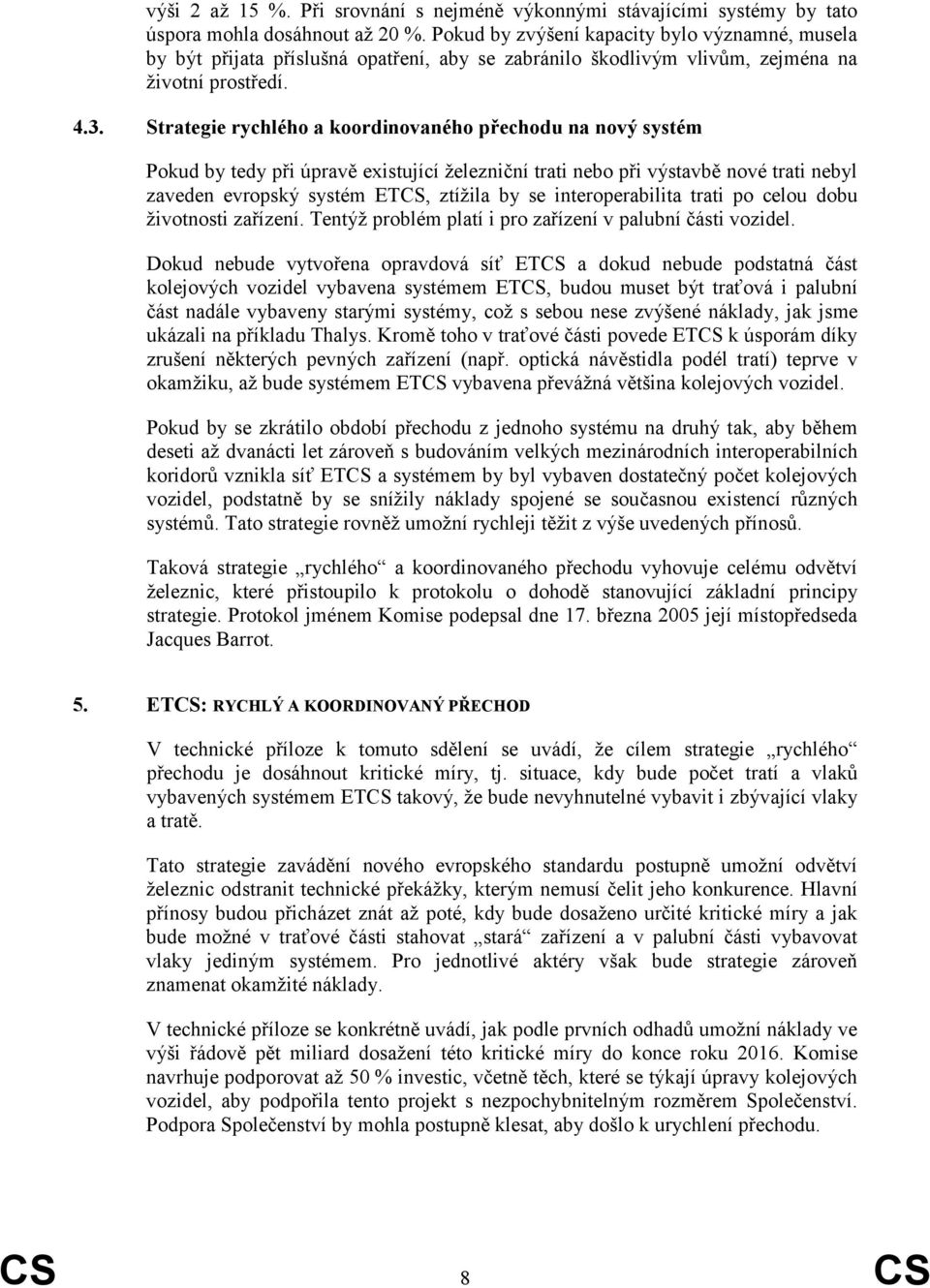 Strategie rychlého a koordinovaného přechodu na nový systém Pokud by tedy při úpravě existující železniční trati nebo při výstavbě nové trati nebyl zaveden evropský systém ETCS, ztížila by se