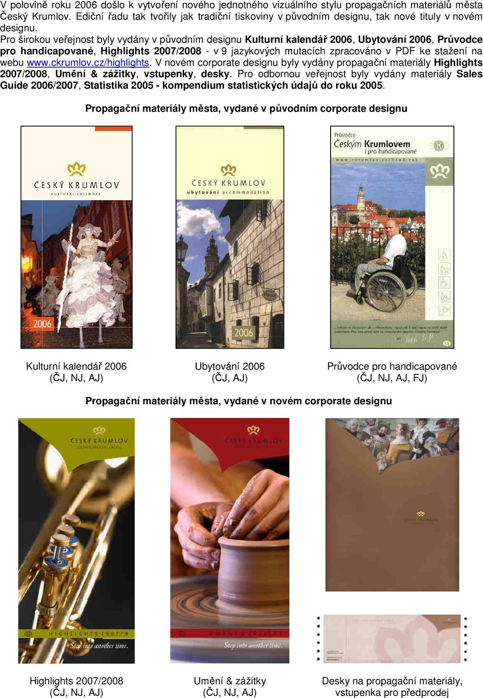 Pro širokou veřejnost byly vydány v původním designu Kulturní kalendář 2006, Ubytování 2006, Průvodce pro handicapované, Highlights 2007/2008 - v 9 jazykových mutacích zpracováno v PDF ke stažení na