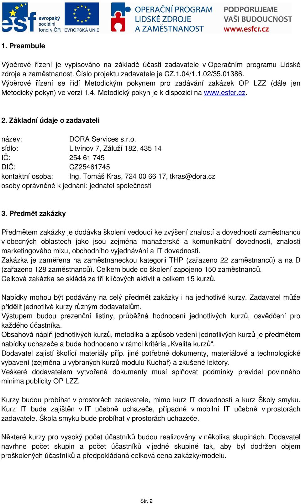 Základní údaje o zadavateli název: DORA Services s.r.o. sídlo: Litvínov 7, Záluží 182, 435 14 IČ: 254 61 745 DIČ: CZ25461745 kontaktní osoba: Ing. Tomáš Kras, 724 00 66 17, tkras@dora.