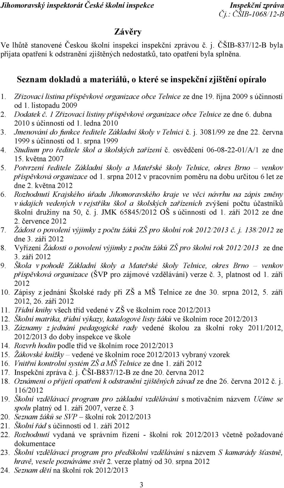 1 Zřizovací listiny příspěvkové organizace obce Telnice ze dne 6. dubna 2010 s účinností od 1. ledna 2010 3. Jmenování do funkce ředitele Základní školy v Telnici č. j. 3081/99 ze dne 22.