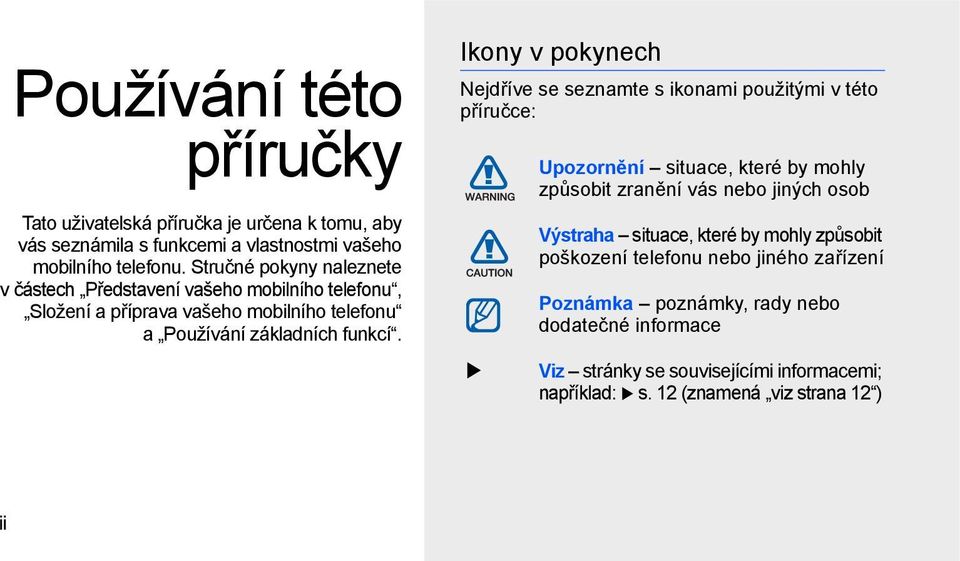 Ikony v pokynech Nejdříve se seznamte s ikonami použitými v této příručce: Upozornění situace, které by mohly způsobit zranění vás nebo jiných osob Výstraha