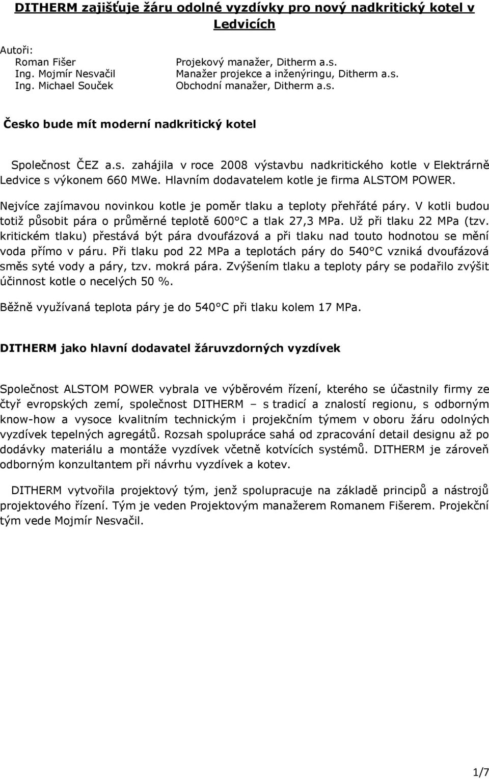 Hlavním dodavatelem kotle je firma ALSTOM POWER. Nejvíce zajímavou novinkou kotle je poměr tlaku a teploty přehřáté páry. V kotli budou totiž působit pára o průměrné teplotě 600 C a tlak 27,3 MPa.