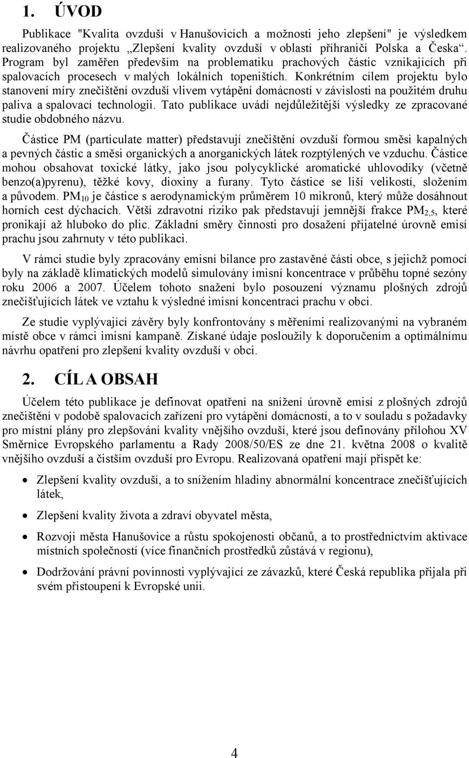 Konkrétním cílem projektu bylo stanovení míry znečištění ovzduší vlivem vytápění domácností v závislosti na použitém druhu paliva a spalovací technologii.