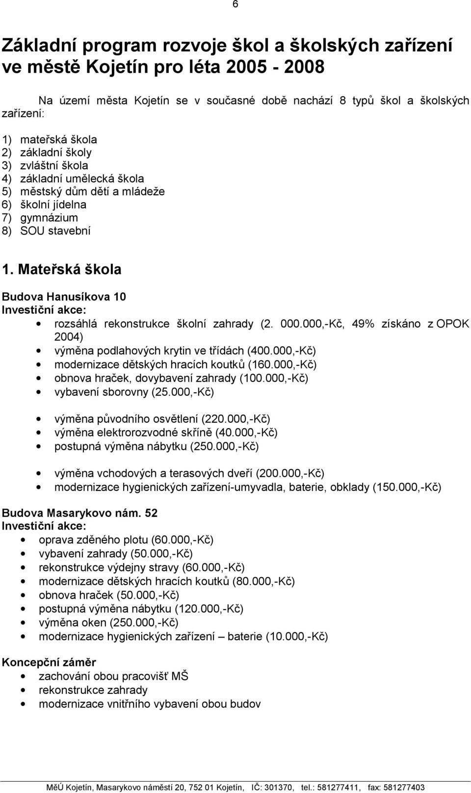 Mateřská škola Budova Hanusíkova 10 Investiční akce: rozsáhlá rekonstrukce školní zahrady (2. 000.000,-Kč, 49% získáno z OPOK 2004) výměna podlahových krytin ve třídách (400.