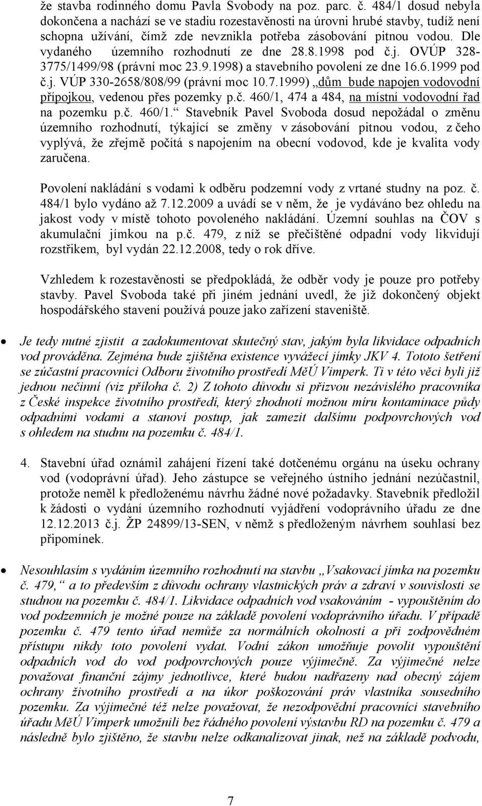 Dle vydaného územního rozhodnutí ze dne 28.8.1998 pod č.j. OVÚP 328-3775/1499/98 (právní moc 23.9.1998) a stavebního povolení ze dne 16.6.1999 pod č.j. VÚP 330-2658/808/99 (právní moc 10.7.1999) dům bude napojen vodovodní přípojkou, vedenou přes pozemky p.