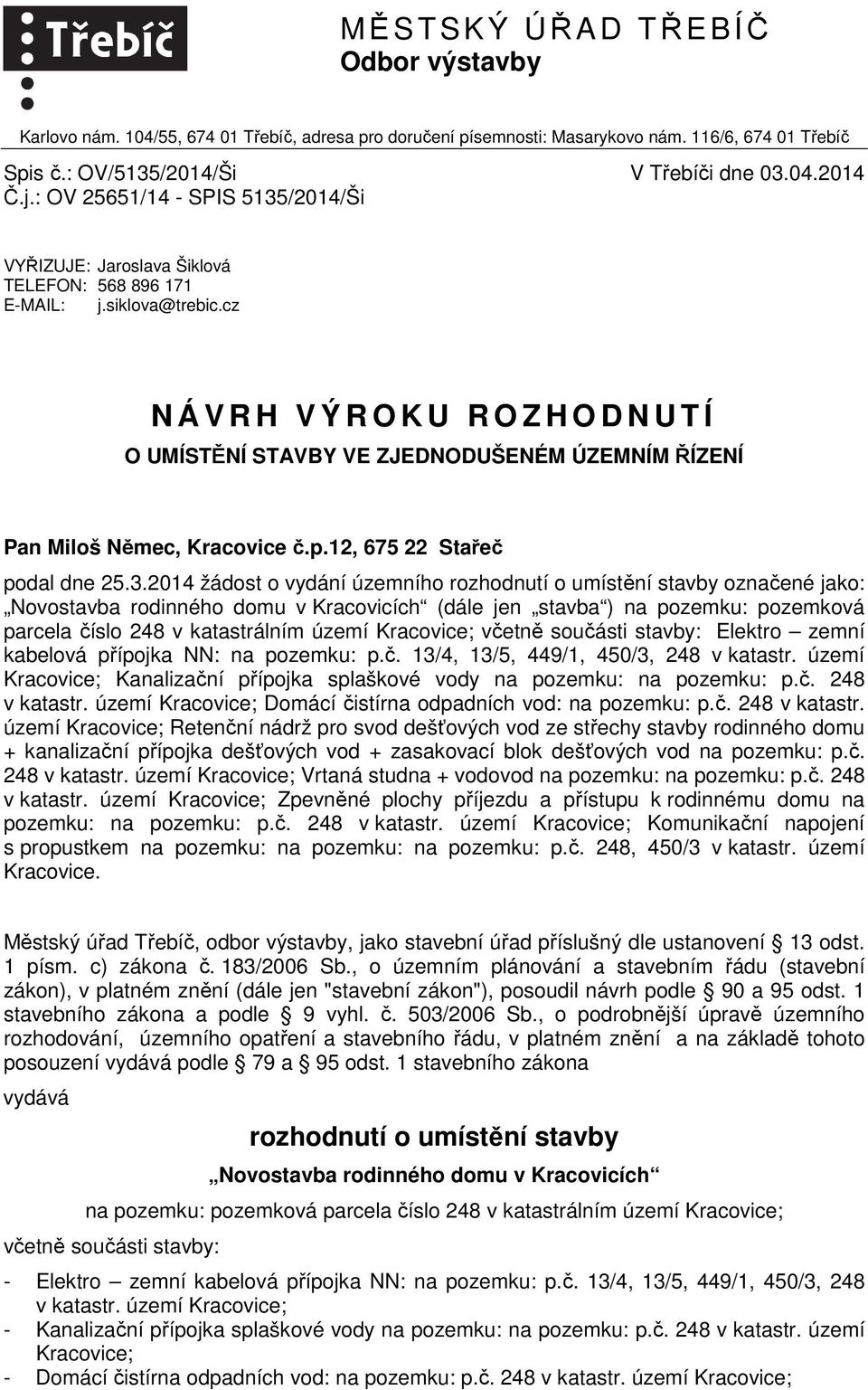 cz N Á V R H V Ý R O K U R O Z H O D N U T Í O UMÍSTĚNÍ STAVBY VE ZJEDNODUŠENÉM ÚZEMNÍM ŘÍZENÍ Pan Miloš Němec, Kracovice č.p.12, 675 22 Stařeč podal dne 25.3.