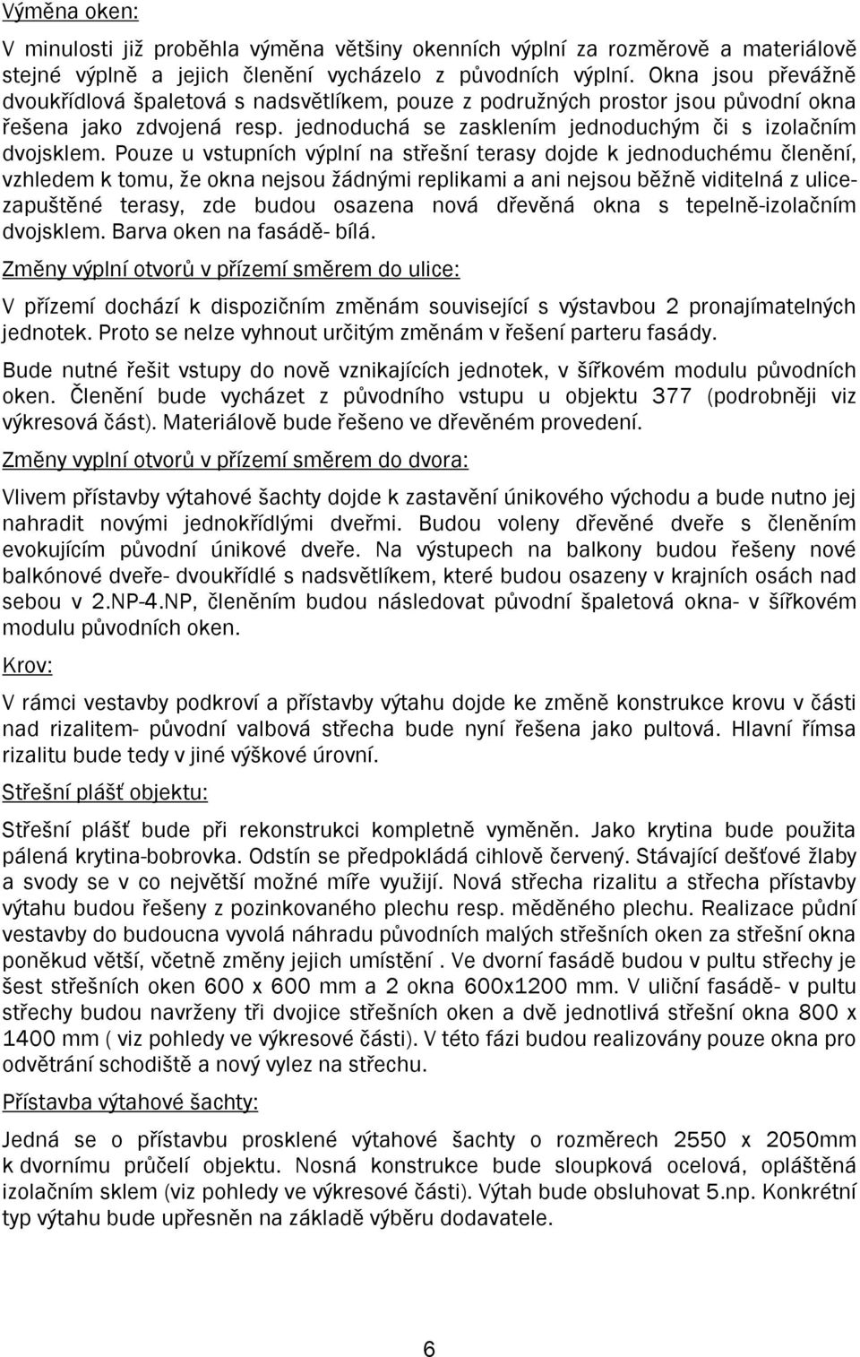 Pouze u vstupních výplní na střešní terasy dojde k jednoduchému členění, vzhledem k tomu, že okna nejsou žádnými replikami a ani nejsou běžně viditelná z ulicezapuštěné terasy, zde budou osazena nová