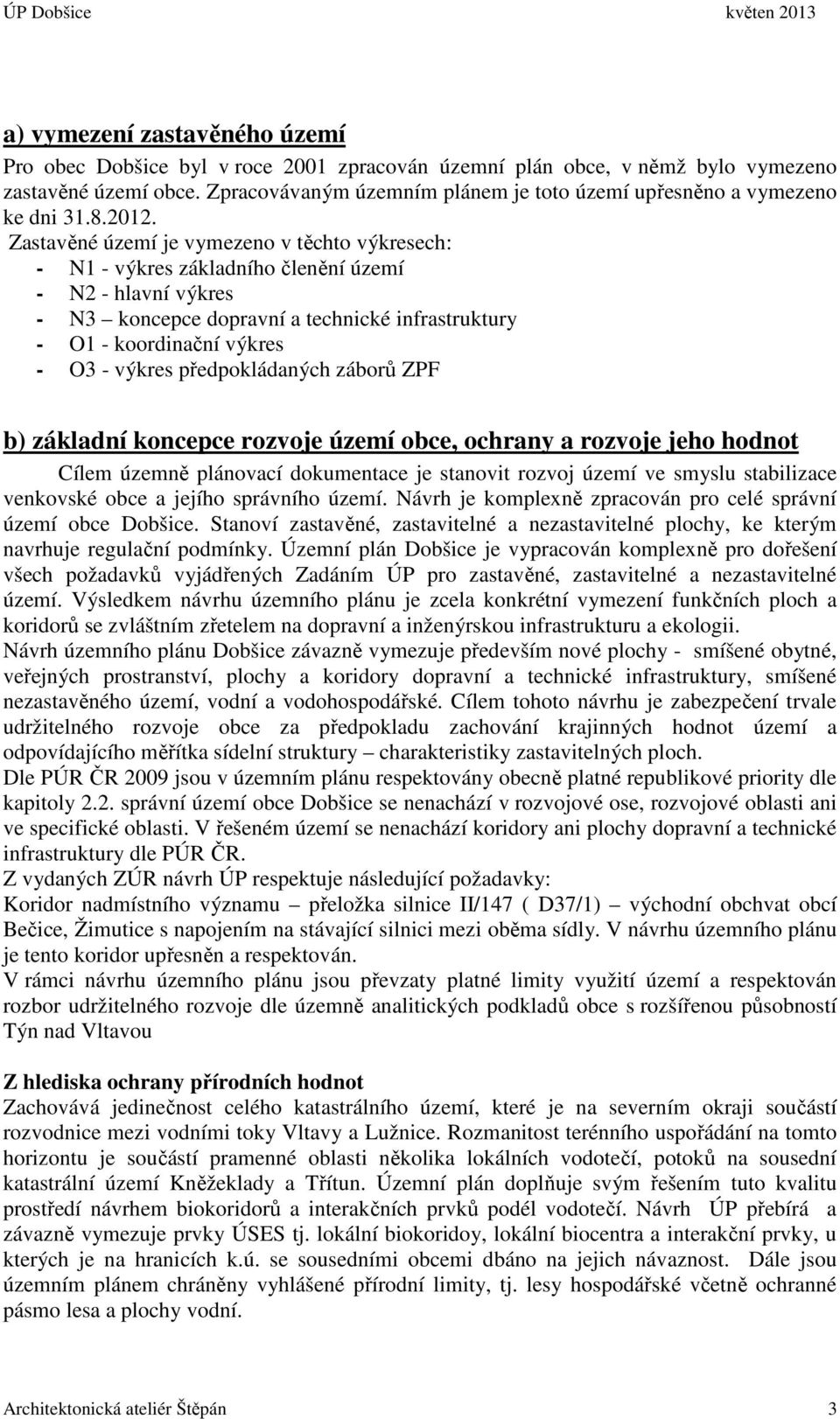 Zastavěné území je vymezeno v těchto výkresech: - N1 - výkres základního členění území - N2 - hlavní výkres - N3 koncepce dopravní a technické infrastruktury - O1 - koordinační výkres - O3 - výkres