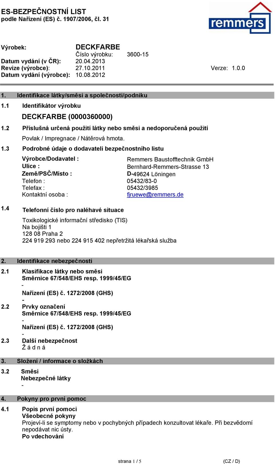3 Podrobné údaje o dodavateli bezpečnostního listu Výrobce/Dodavatel : Remmers Baustofftechnik GmbH Ulice : BernhardRemmersStrasse 13 Země/PSČ/Místo : D49624 Löningen Telefon : 05432/830 Telefax :