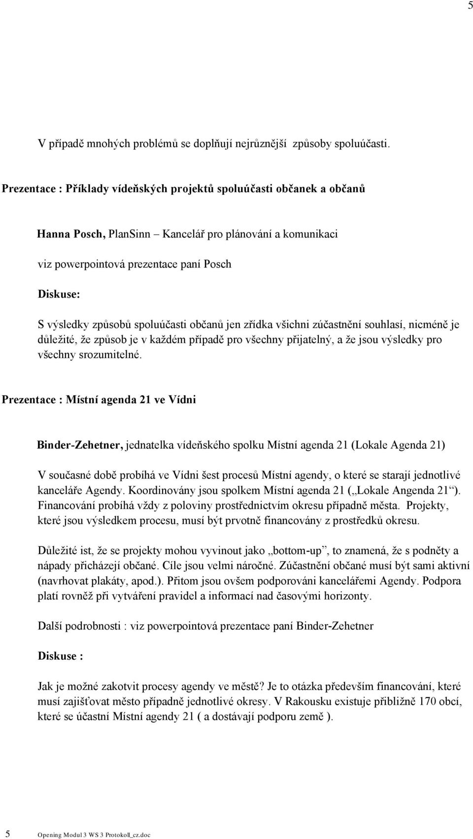 spoluúčasti občanů jen zřídka všichni zúčastnění souhlasí, nicméně je důležité, že způsob je v každém případě pro všechny přijatelný, a že jsou výsledky pro všechny srozumitelné.