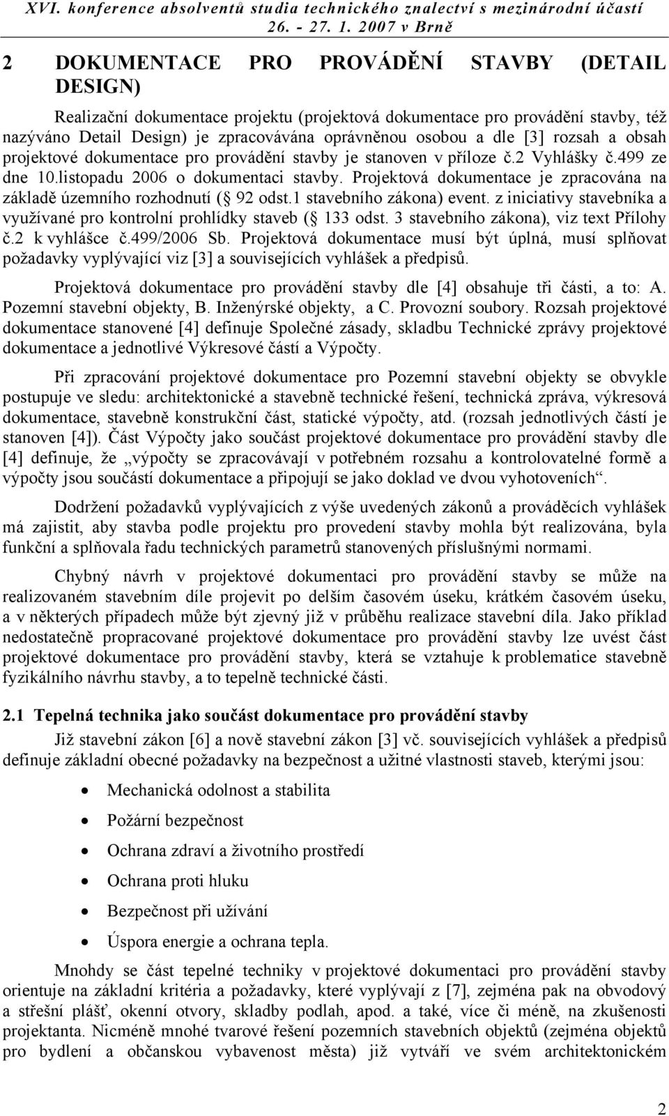 Projektová dokumentace je zpracována na základě územního rozhodnutí ( 92 odst.1 stavebního zákona) event. z iniciativy stavebníka a využívané pro kontrolní prohlídky staveb ( 133 odst.