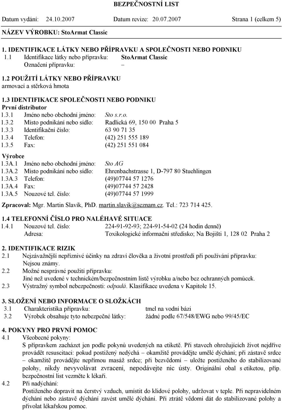 r.o. 1.3.2 Místo podnikání nebo sídlo: Radlická 69, 150 00 Praha 5 1.3.3 Identifikační číslo: 63 90 71 35 1.3.4 Telefon: (42) 251 555 189 1.3.5 Fax: (42) 251 551 084 Výrobce 1.3A.