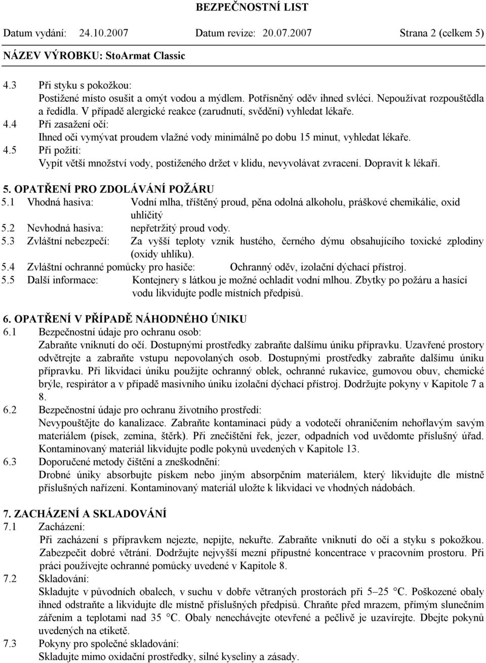 4 Při zasažení očí: Ihned oči vymývat proudem vlažné vody minimálně po dobu 15 minut, vyhledat lékaře. 4.5 Při požití: Vypít větší množství vody, postiženého držet v klidu, nevyvolávat zvracení.