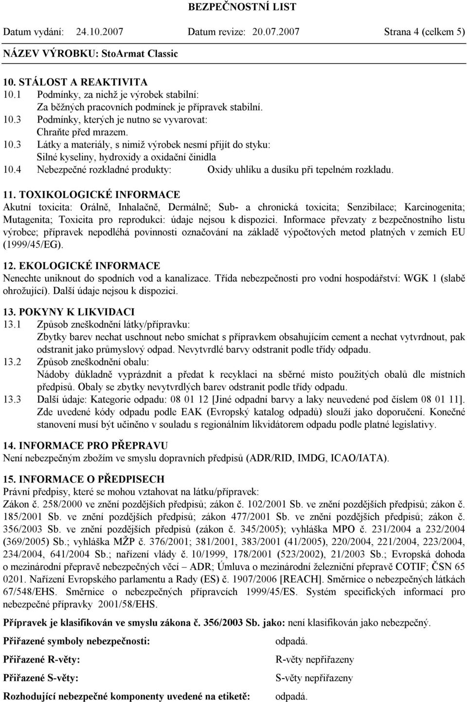 TOXIKOLOGICKÉ INFORMACE Akutní toxicita: Orálně, Inhalačně, Dermálně; Sub- a chronická toxicita; Senzibilace; Karcinogenita; Mutagenita; Toxicita pro reprodukci: údaje nejsou k dispozici.