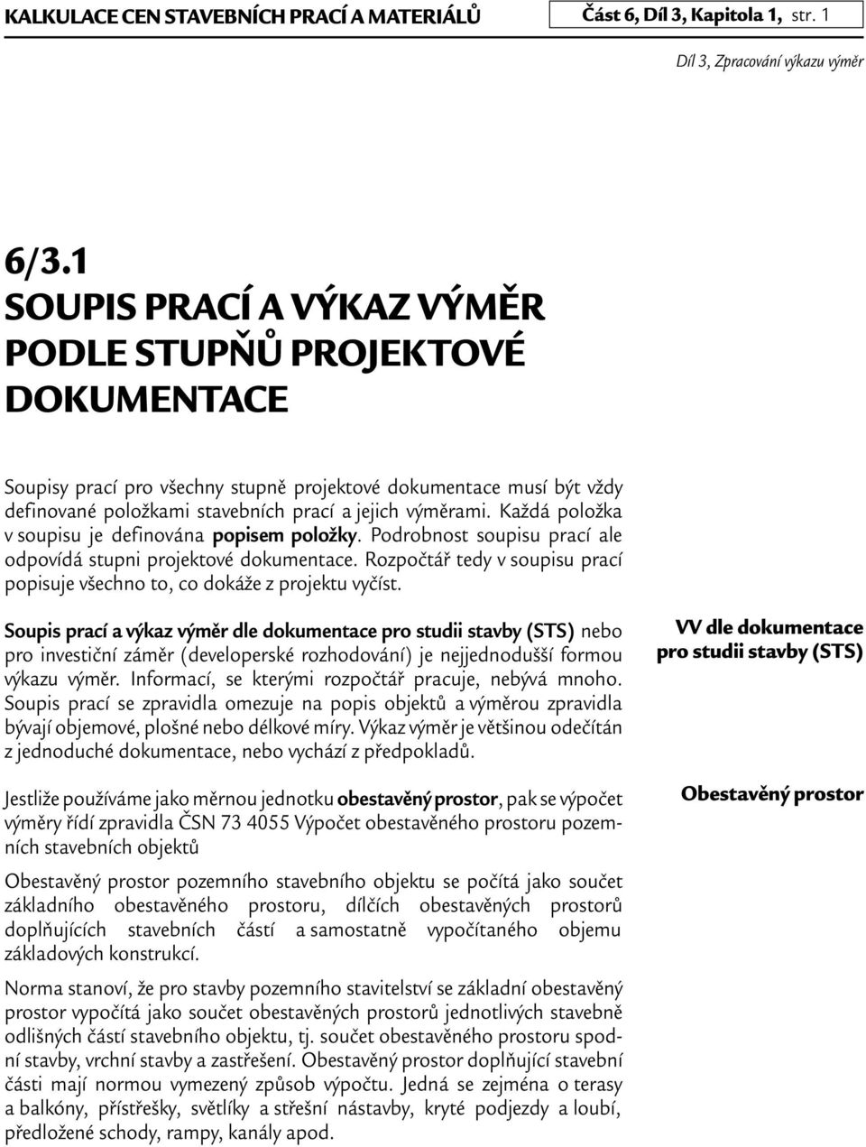 Každá položka v soupisu je definována popisem položky. odrobnost soupisu prací ale odpovídá stupni projektové dokumentace.