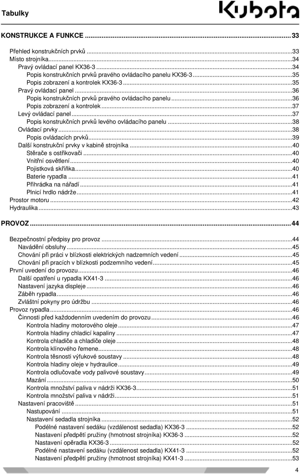 ..37 Popis konstrukčních prvků levého ovládacího panelu...38 Ovládací prvky...38 Popis ovládacích prvků...39 Další konstrukční prvky v kabině strojníka...40 Stěrače s ostřikovači...40 Vnitřní osvětlení.