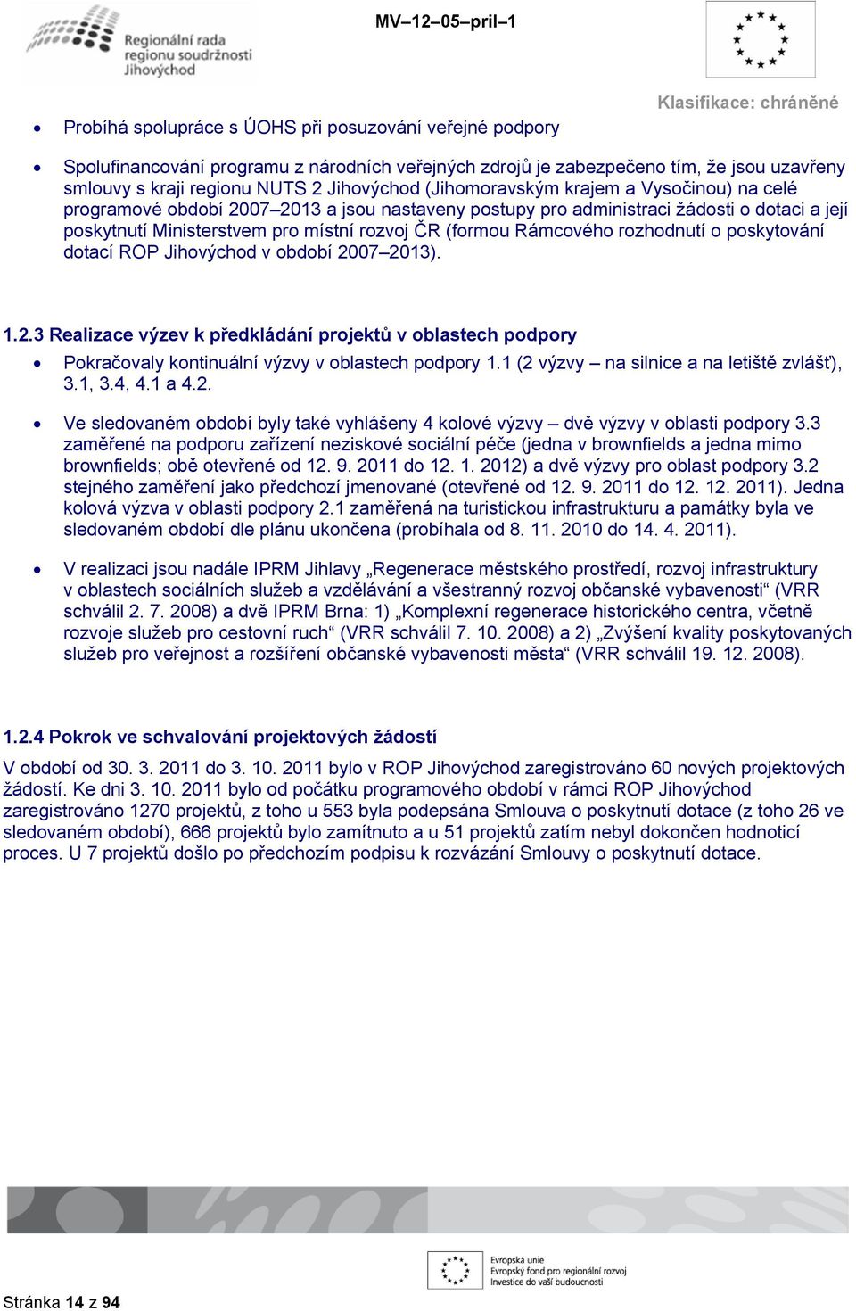 Rámcového rozhodnutí o poskytování dotací ROP Jihovýchod v období 2007 2013). 1.2.3 Realizace výzev k předkládání projektů v oblastech podpory Pokračovaly kontinuální výzvy v oblastech podpory 1.