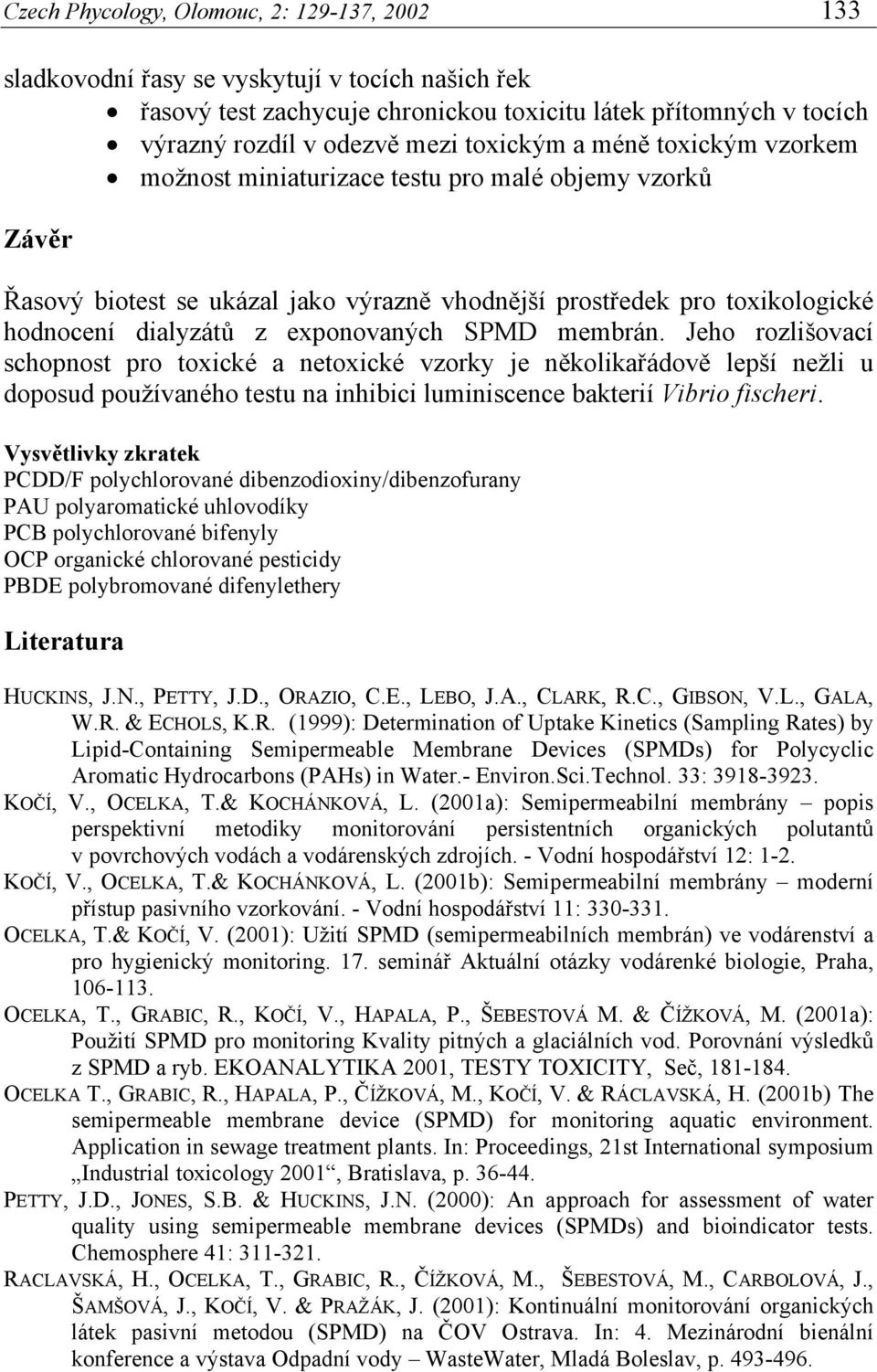 exponovaných SPMD membrán. Jeho rozlišovací schopnost pro toxické a netoxické vzorky je několikařádově lepší nežli u doposud používaného testu na inhibici luminiscence bakterií Vibrio fischeri.