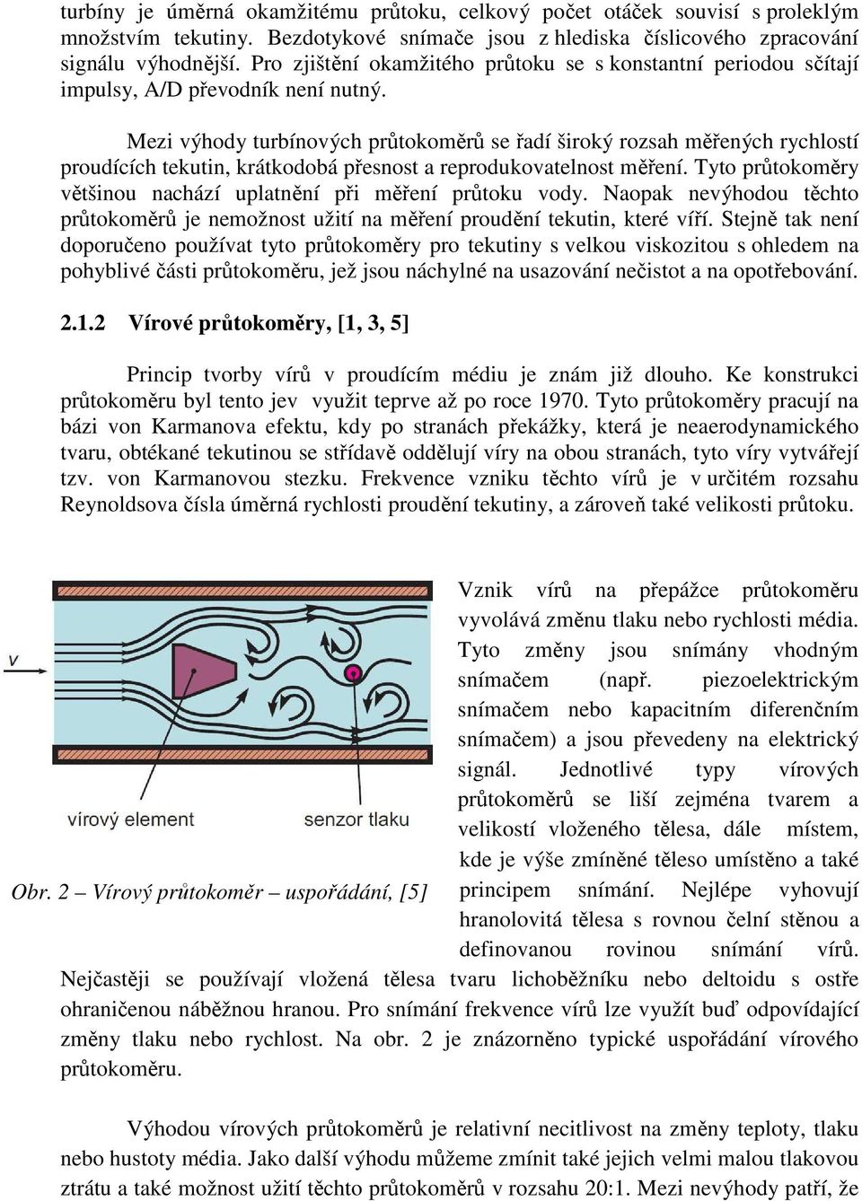 Mezi výhody turbínových průtokoměrů se řadí široký rozsah měřených rychlostí proudících tekutin, krátkodobá přesnost a reprodukovatelnost měření.