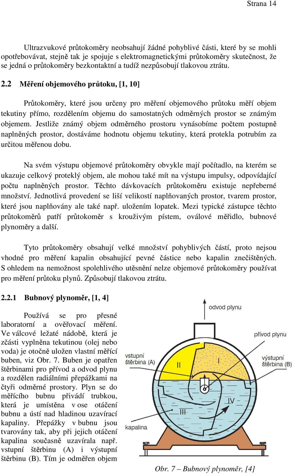 2 Měření objemového průtoku, [1, 10] Průtokoměry, které jsou určeny pro měření objemového průtoku měří objem tekutiny přímo, rozdělením objemu do samostatných odměrných prostor se známým objemem.