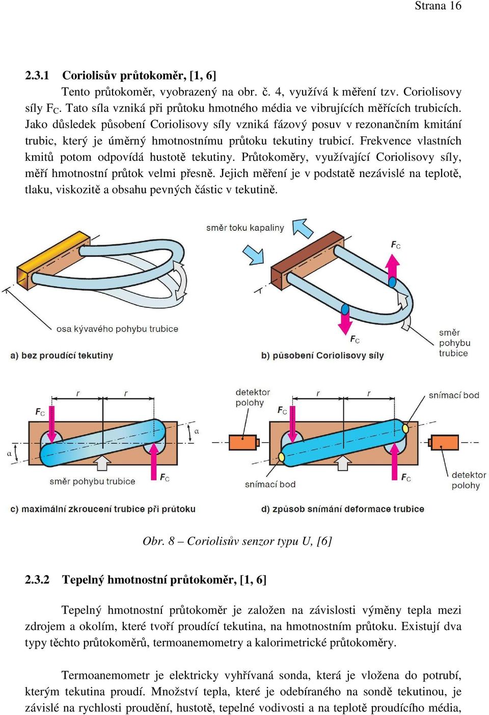 Jako důsledek působení Coriolisovy síly vzniká fázový posuv v rezonančním kmitání trubic, který je úměrný hmotnostnímu průtoku tekutiny trubicí.