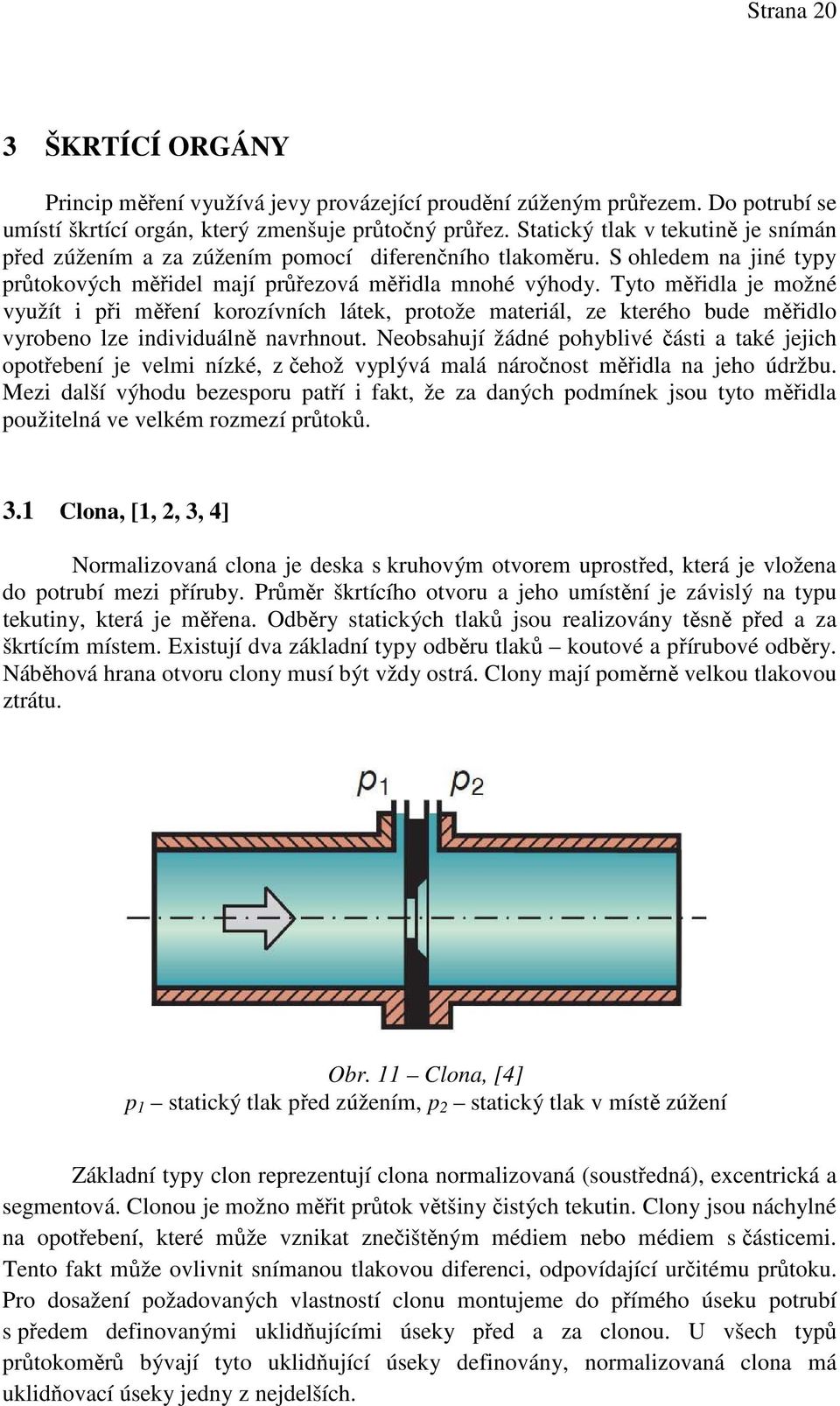 Tyto měřidla je možné využít i při měření korozívních látek, protože materiál, ze kterého bude měřidlo vyrobeno lze individuálně navrhnout.