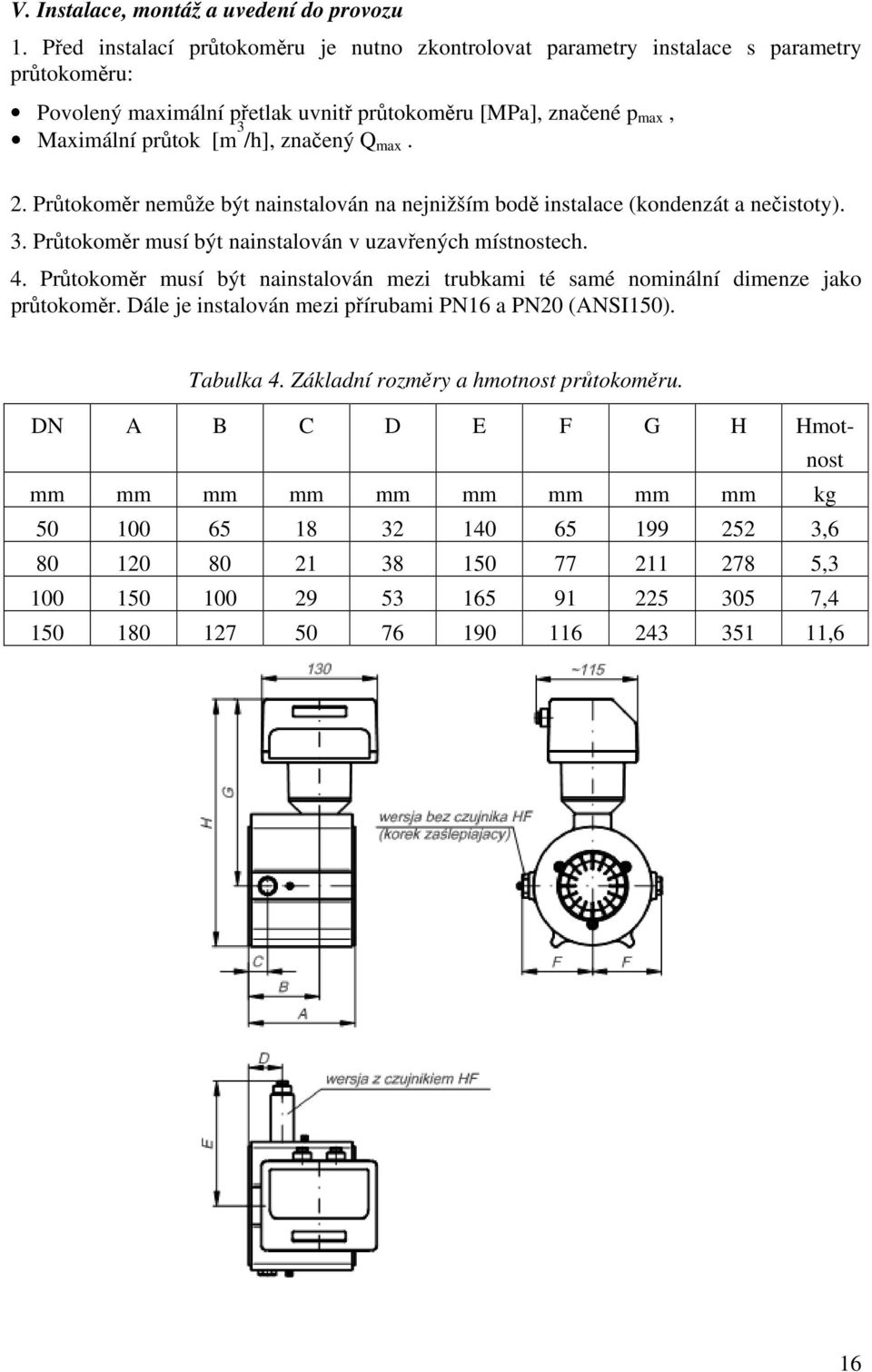 max. 2. Průtokoměr nemůže být nainstalován na nejnižším bodě instalace (kondenzát a nečistoty). 3. Průtokoměr musí být nainstalován v uzavřených místnostech. 4.