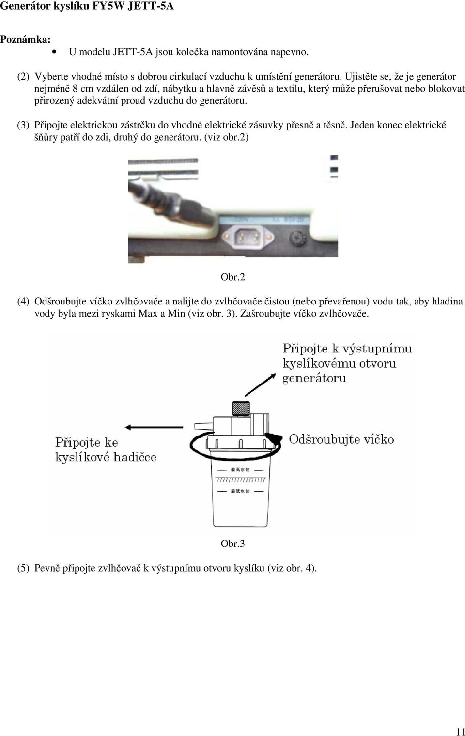 (3) Připojte elektrickou zástrčku do vhodné elektrické zásuvky přesně a těsně. Jeden konec elektrické šňůry patří do zdi, druhý do generátoru. (viz obr.2) Obr.