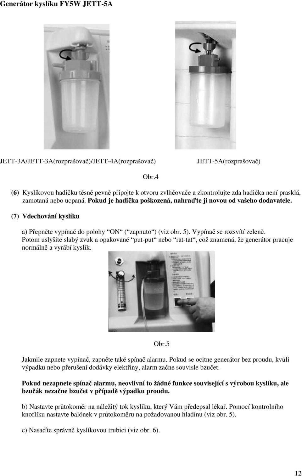 (7) Vdechování kyslíku a) Přepněte vypínač do polohy ON ( zapnuto ) (viz obr. 5). Vypínač se rozsvítí zeleně.