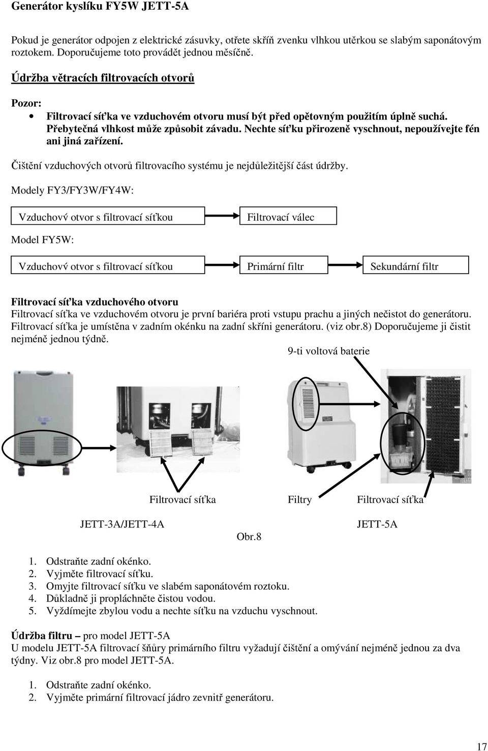 Nechte síťku přirozeně vyschnout, nepoužívejte fén ani jiná zařízení. Čištění vzduchových otvorů filtrovacího systému je nejdůležitější část údržby.