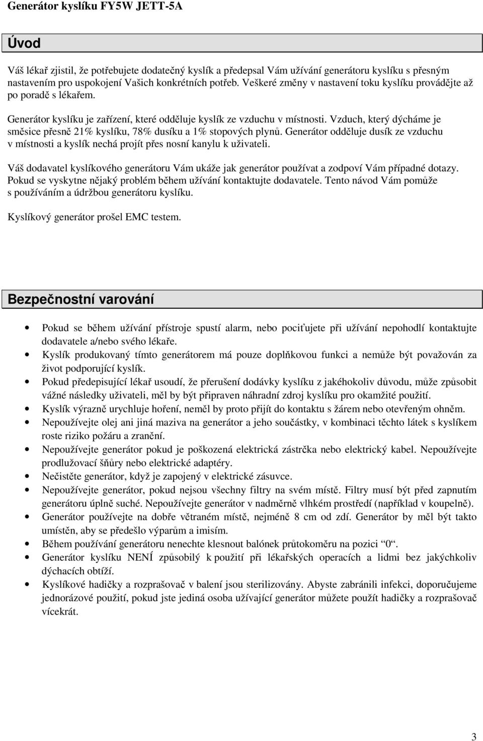Vzduch, který dýcháme je směsice přesně 21% kyslíku, 78% dusíku a 1% stopových plynů. Generátor odděluje dusík ze vzduchu v místnosti a kyslík nechá projít přes nosní kanylu k uživateli.