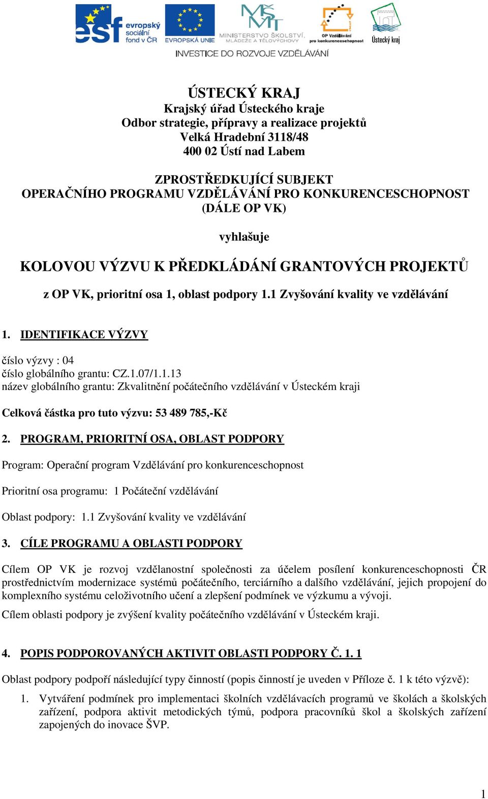 IDENTIFIKACE VÝZVY číslo výzvy : 04 číslo globálního grantu: CZ.1.07/1.1.13 název globálního grantu: Zkvalitnění počátečního vzdělávání v Ústeckém kraji Celková částka pro tuto výzvu: 53 489 785,-Kč 2.