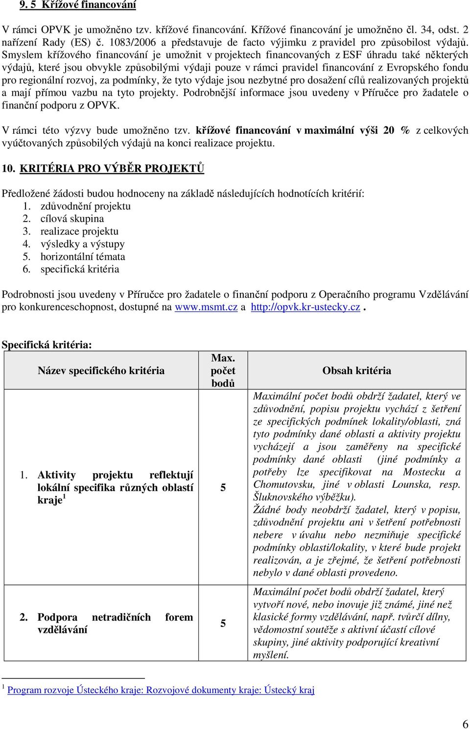 Smyslem křížového financování je umožnit v projektech financovaných z ESF úhradu také některých výdajů, které jsou obvykle způsobilými výdaji pouze v rámci pravidel financování z Evropského fondu pro