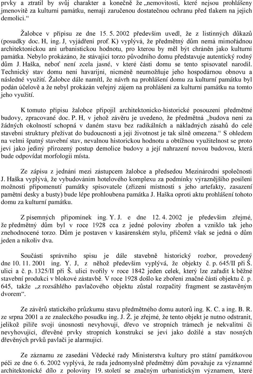 K) vyplývá, že předmětný dům nemá mimořádnou architektonickou ani urbanistickou hodnotu, pro kterou by měl být chráněn jako kulturní památka.