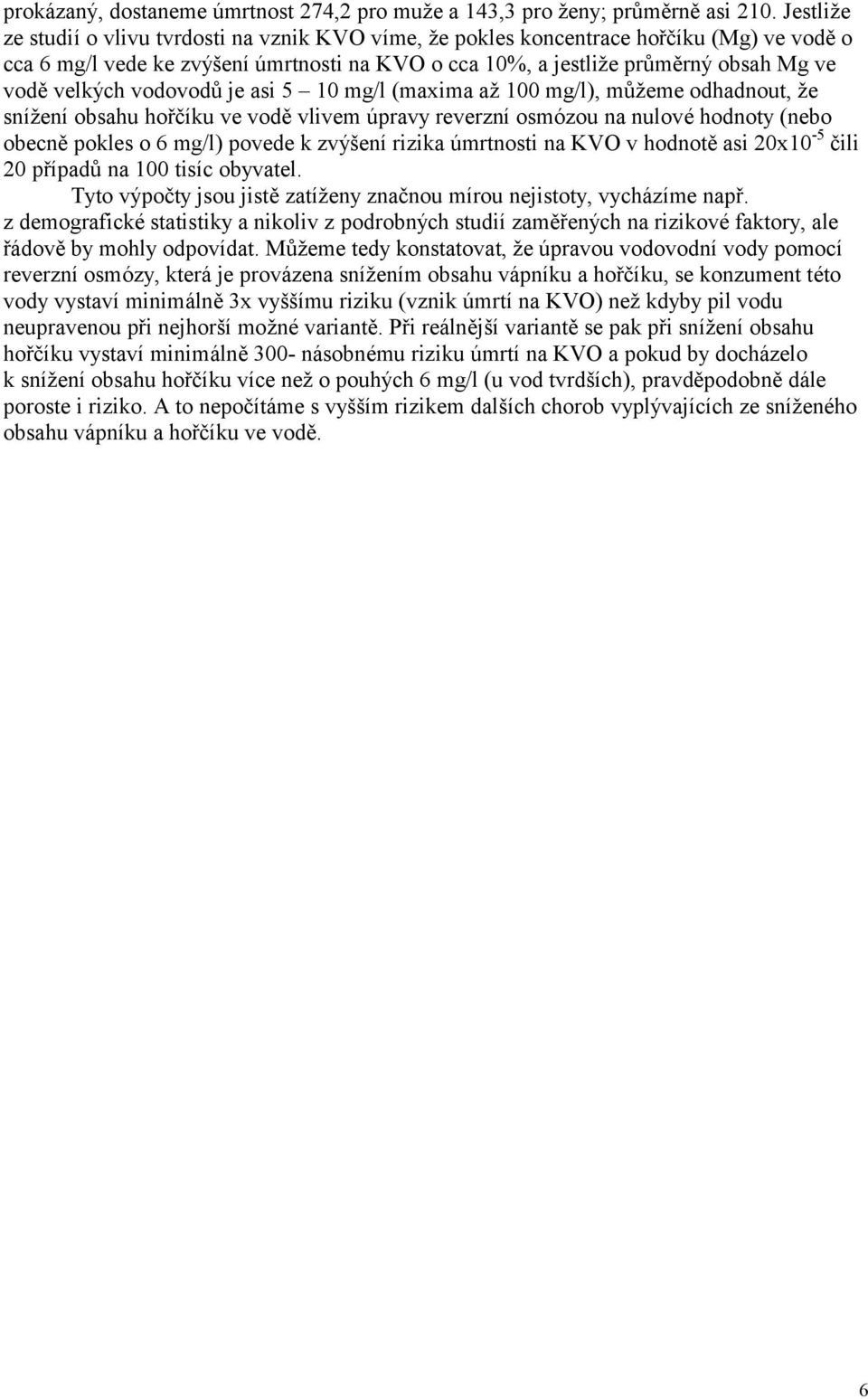 velkých vodovodů je asi 5 10 mg/l (maxima až 100 mg/l), můž eme odhadnout, ž e sníž ení obsahu hořčíku ve vodě vlivem úpravy reverzní osmózou na nulové hodnoty (nebo obecně pokles o 6 mg/l) povede k