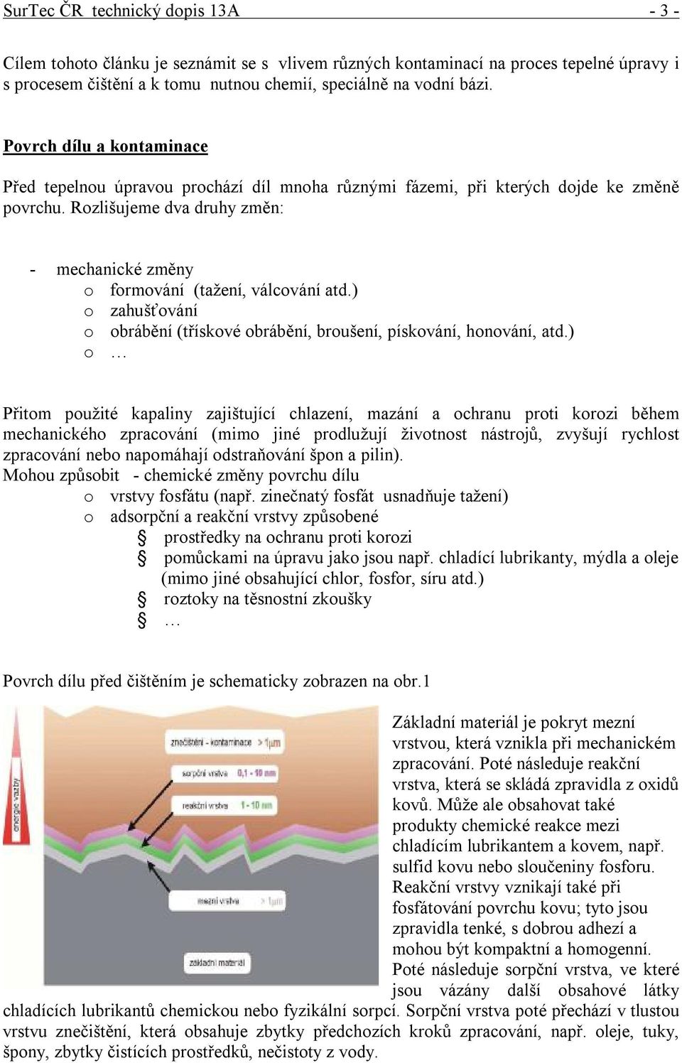 Rozlišujeme dva druhy změn: - mechanické změny o formování (tažení, válcování atd.) o zahušťování o obrábění (třískové obrábění, broušení, pískování, honování, atd.