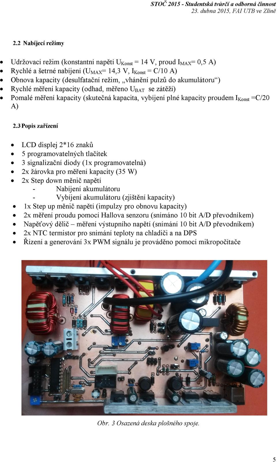 3 Popis zařízení LCD displej 2*16 znaků 5 programovatelných tlačítek 3 signalizační diody (1x programovatelná) 2x žárovka pro měření kapacity (35 W) 2x Step down měnič napětí - Nabíjení akumulátoru -