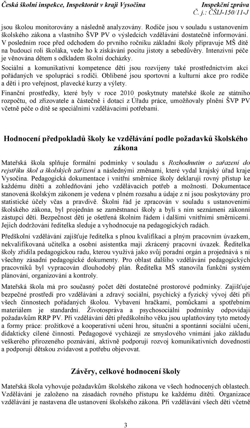 Intenzivní péče je věnována dětem s odkladem školní docházky. Sociální a komunikativní kompetence dětí jsou rozvíjeny také prostřednictvím akcí pořádaných ve spolupráci s rodiči.