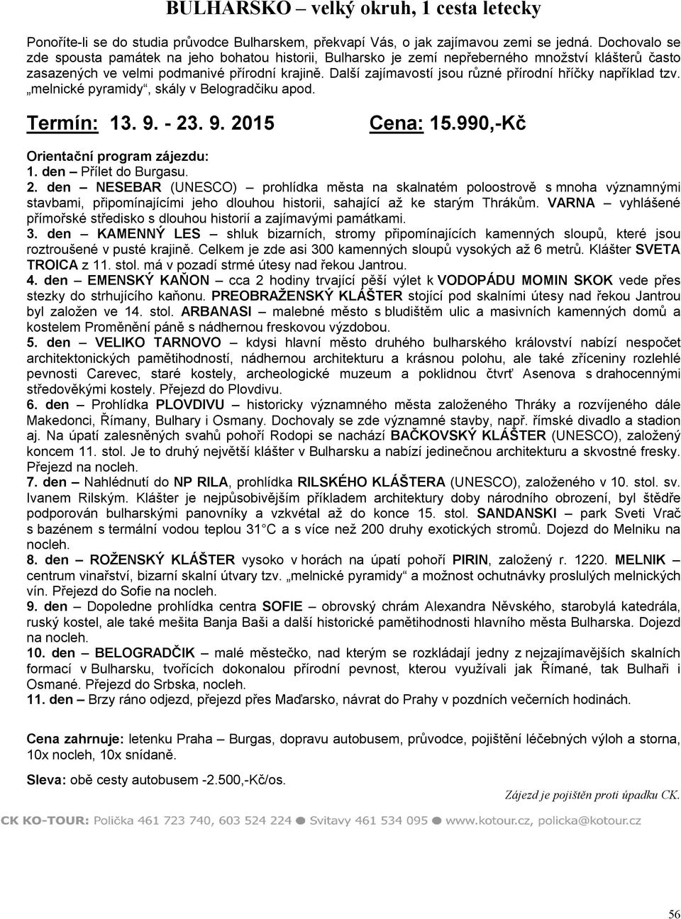 Další zajímavostí jsou různé přírodní hříčky například tzv. melnické pyramidy, skály v Belogradčiku apod. Termín: 13. 9. - 23. 9. 2015 Cena: 15.990,-Kč Orientační program zájezdu: 1.