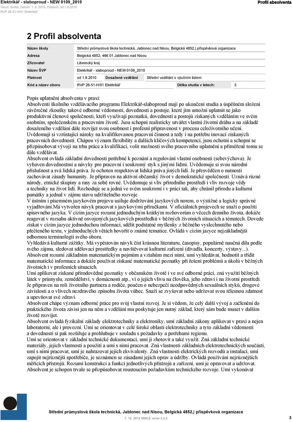 2010 Dosažené vzdělání Střední vzdělání s výučním listem Kód a název oboru Délka studia v letech: 3 Popis uplatnění absolventa v praxi: Absolventi školního vzdělávacího programu Elektrikář-slaboproud