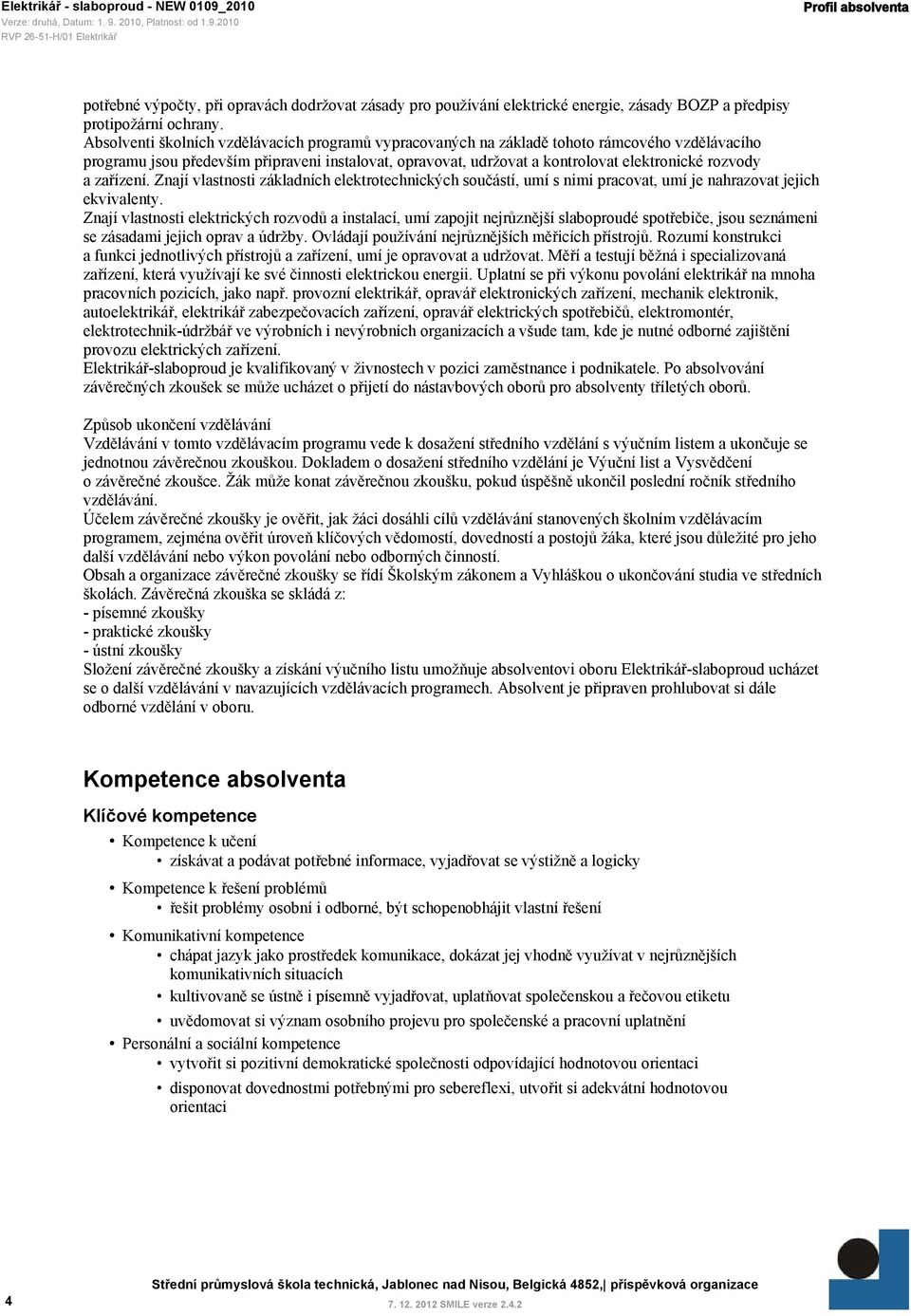 a zařízení. Znají vlastnosti základních elektrotechnických součástí, umí s nimi pracovat, umí je nahrazovat jejich ekvivalenty.