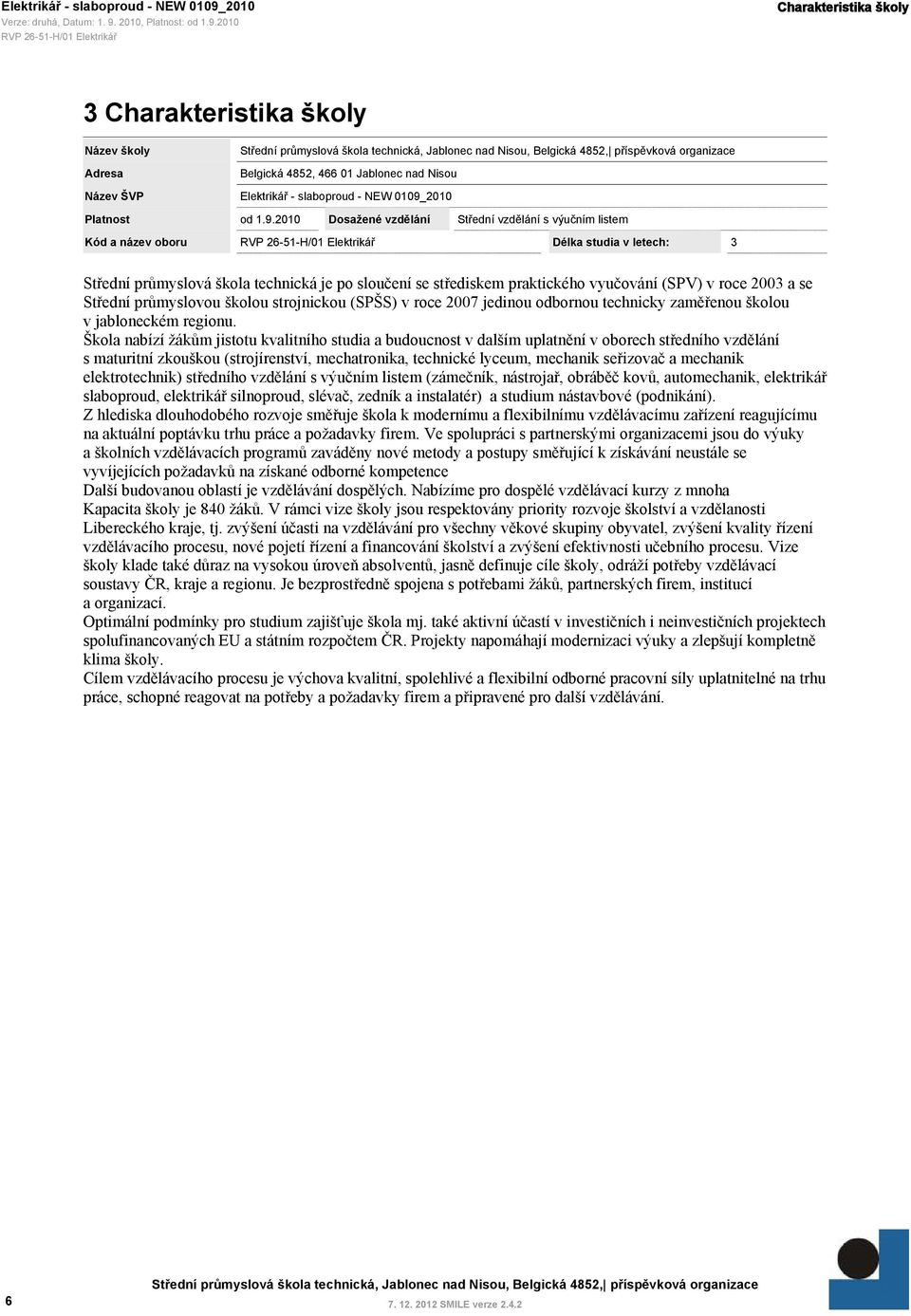 2010 Dosažené vzdělání Střední vzdělání s výučním listem Kód a název oboru Délka studia v letech: 3 Střední průmyslová škola technická je po sloučení se střediskem praktického vyučování (SPV) v roce