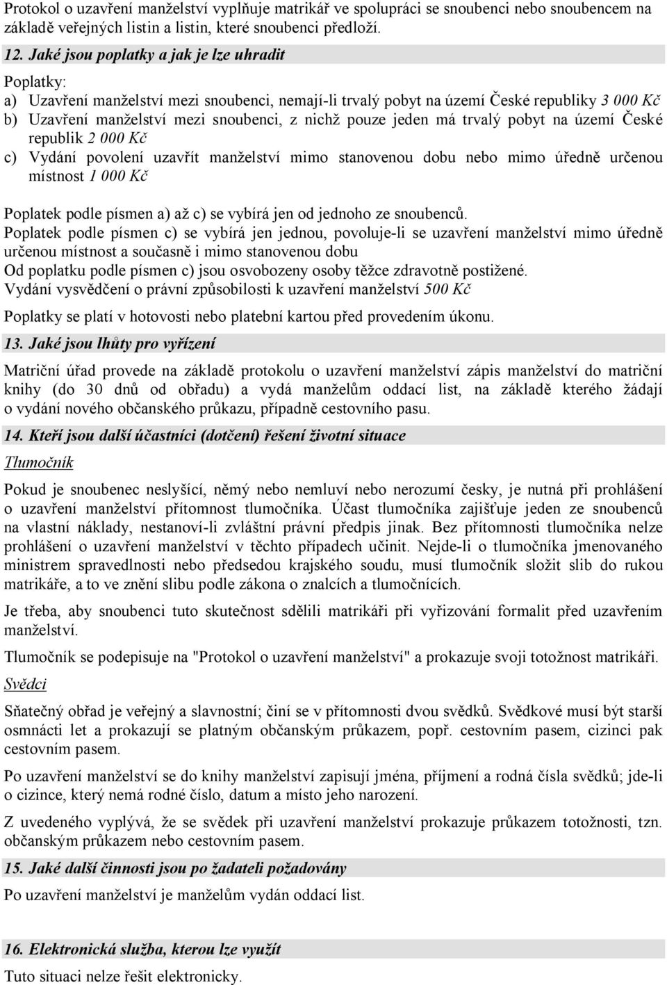 jeden má trvalý pobyt na území České republik 2 000 Kč c) Vydání povolení uzavřít manželství mimo stanovenou dobu nebo mimo úředně určenou místnost 1 000 Kč Poplatek podle písmen a) až c) se vybírá