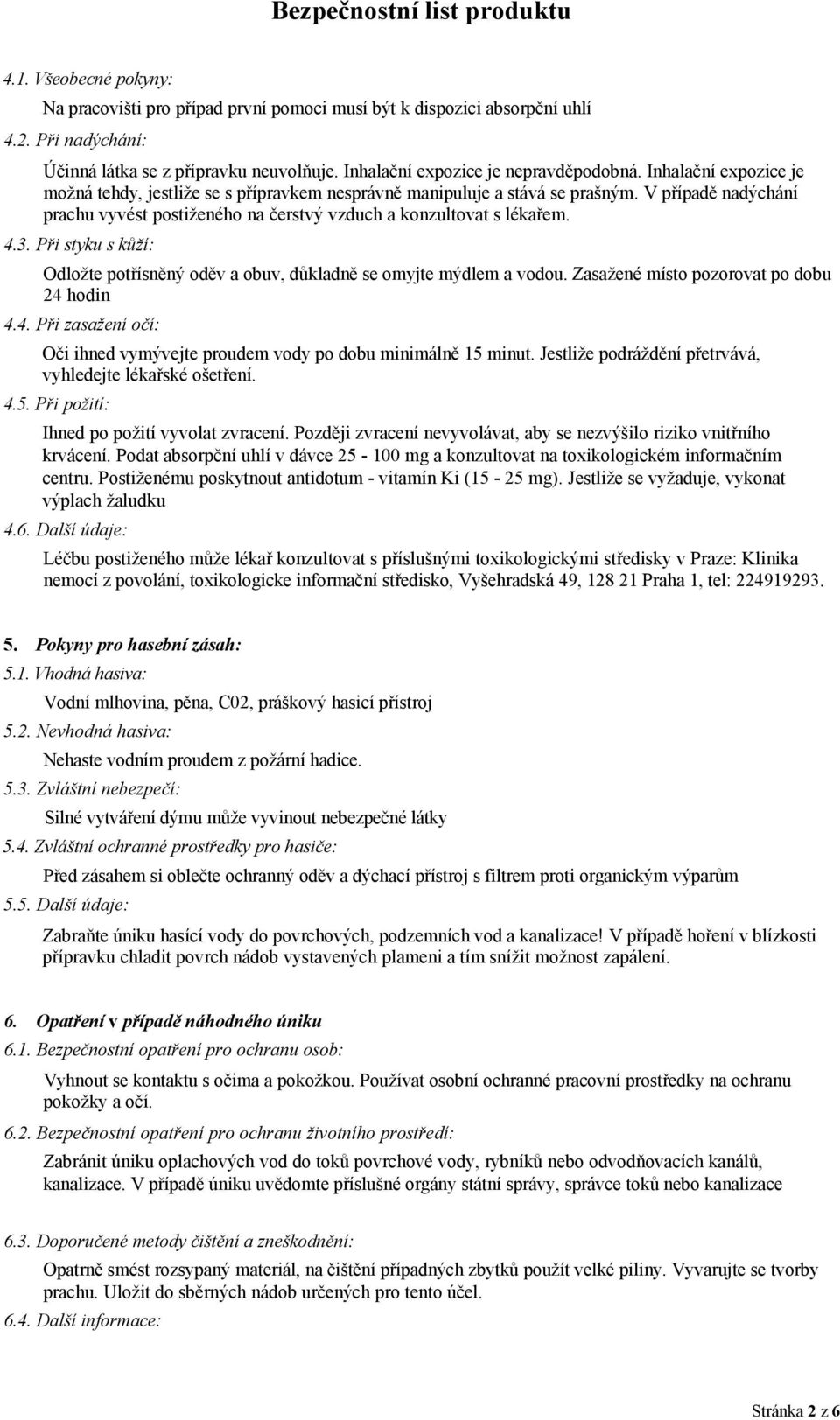 Při styku s kůží: Odložte potřísněný oděv a obuv, důkladně se omyjte mýdlem a vodou. Zasažené místo pozorovat po dobu 24 hodin 4.4. Při zasažení očí: Oči ihned vymývejte proudem vody po dobu minimálně 15 minut.
