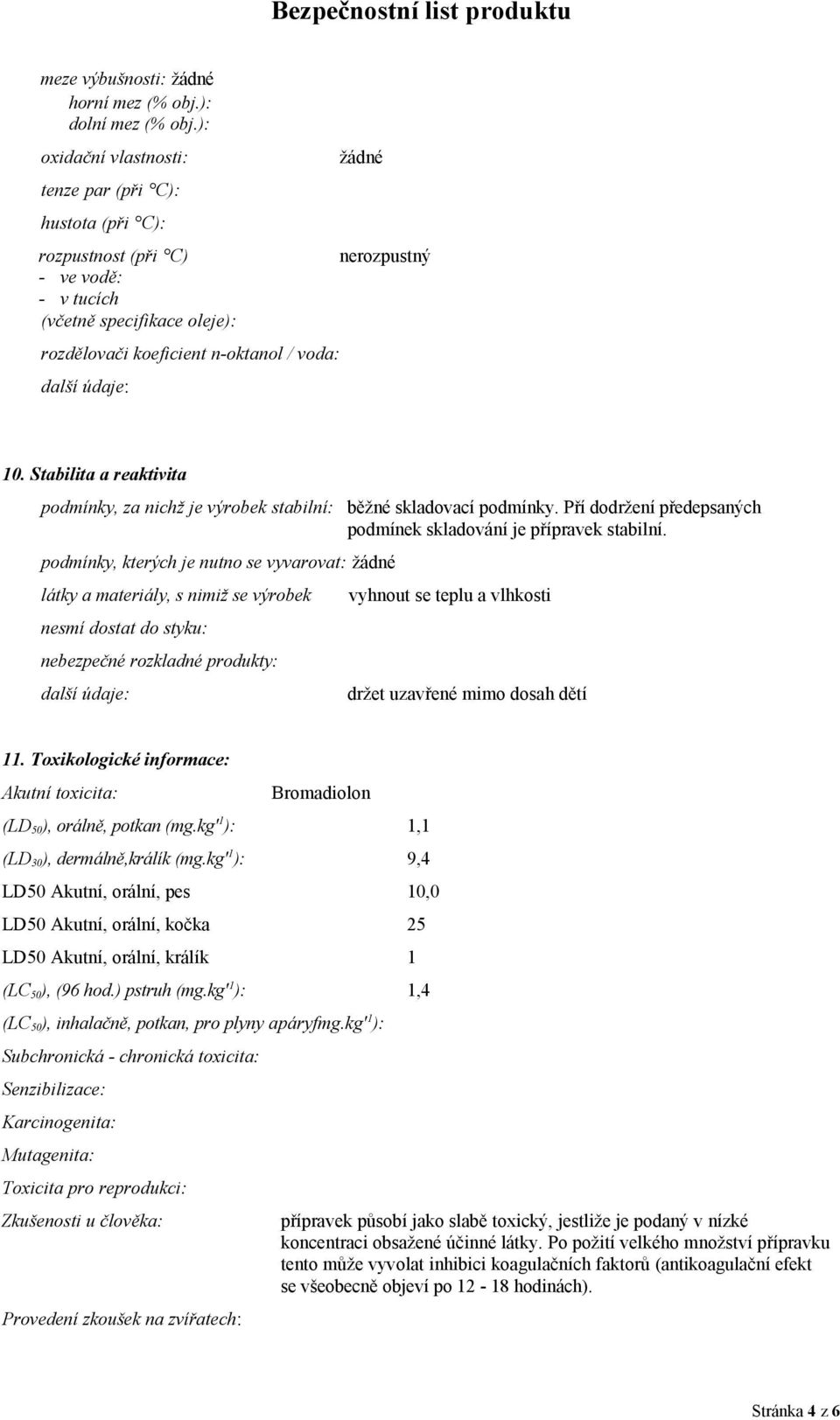 nerozpustný 10. Stabilita a reaktivita podmínky, za nichž je výrobek stabilní: běžné skladovací podmínky. Pří dodržení předepsaných podmínek skladování je přípravek stabilní.