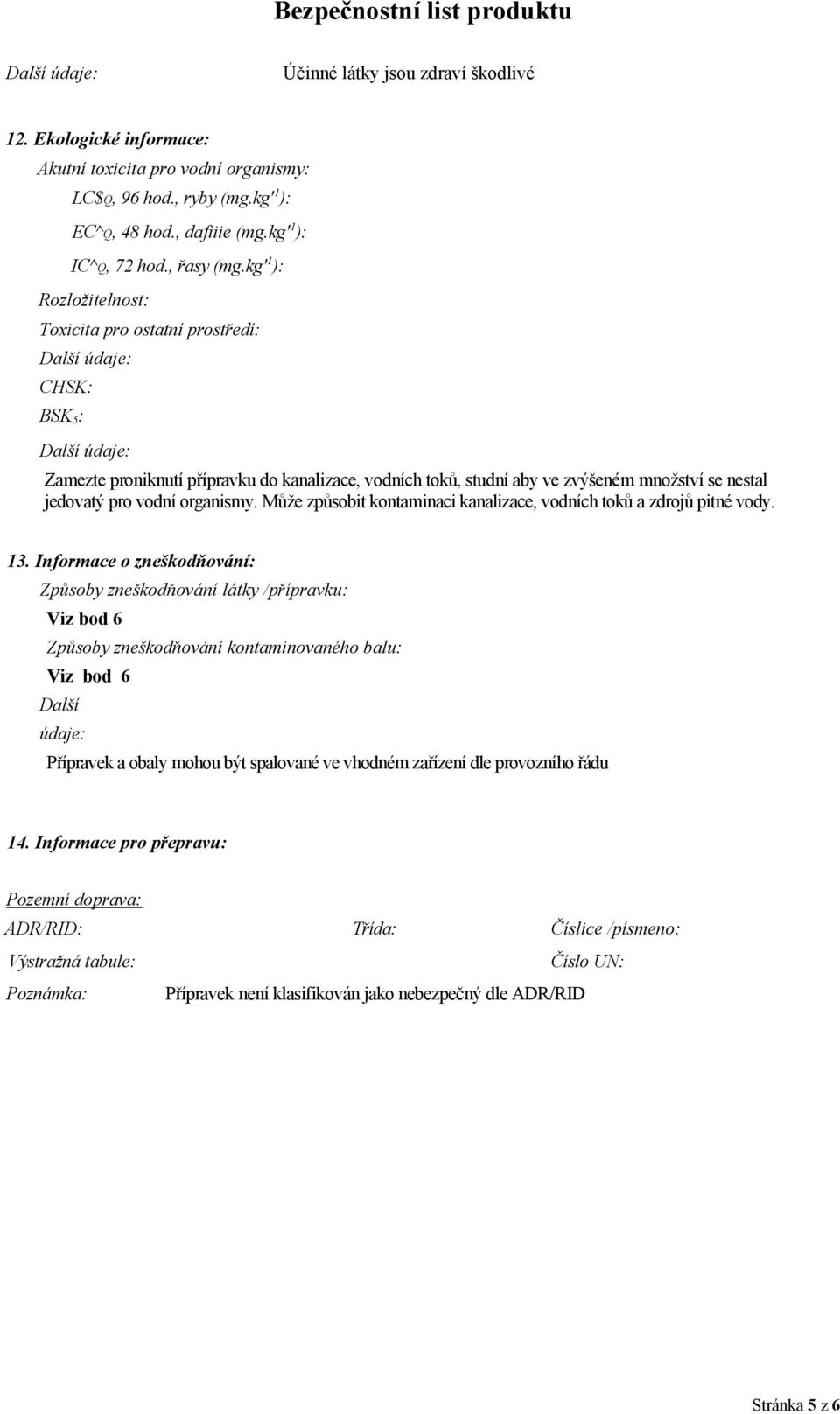 kg' 1 ): Rozložitelnost: Toxicita pro ostatní prostředí: Další údaje: CHSK: BSK 5 : Další údaje: Zamezte proniknutí přípravku do kanalizace, vodních toků, studní aby ve zvýšeném množství se nestal