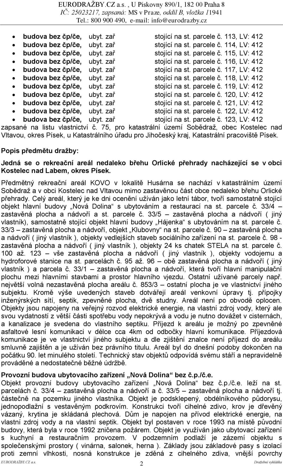 zař stojící na st. parcele č. 118, LV: 412 budova bez čp/če, ubyt. zař stojící na st. parcele č. 119, LV: 412 budova bez čp/če, ubyt. zař stojící na st. parcele č. 120, LV: 412 budova bez čp/če, ubyt.