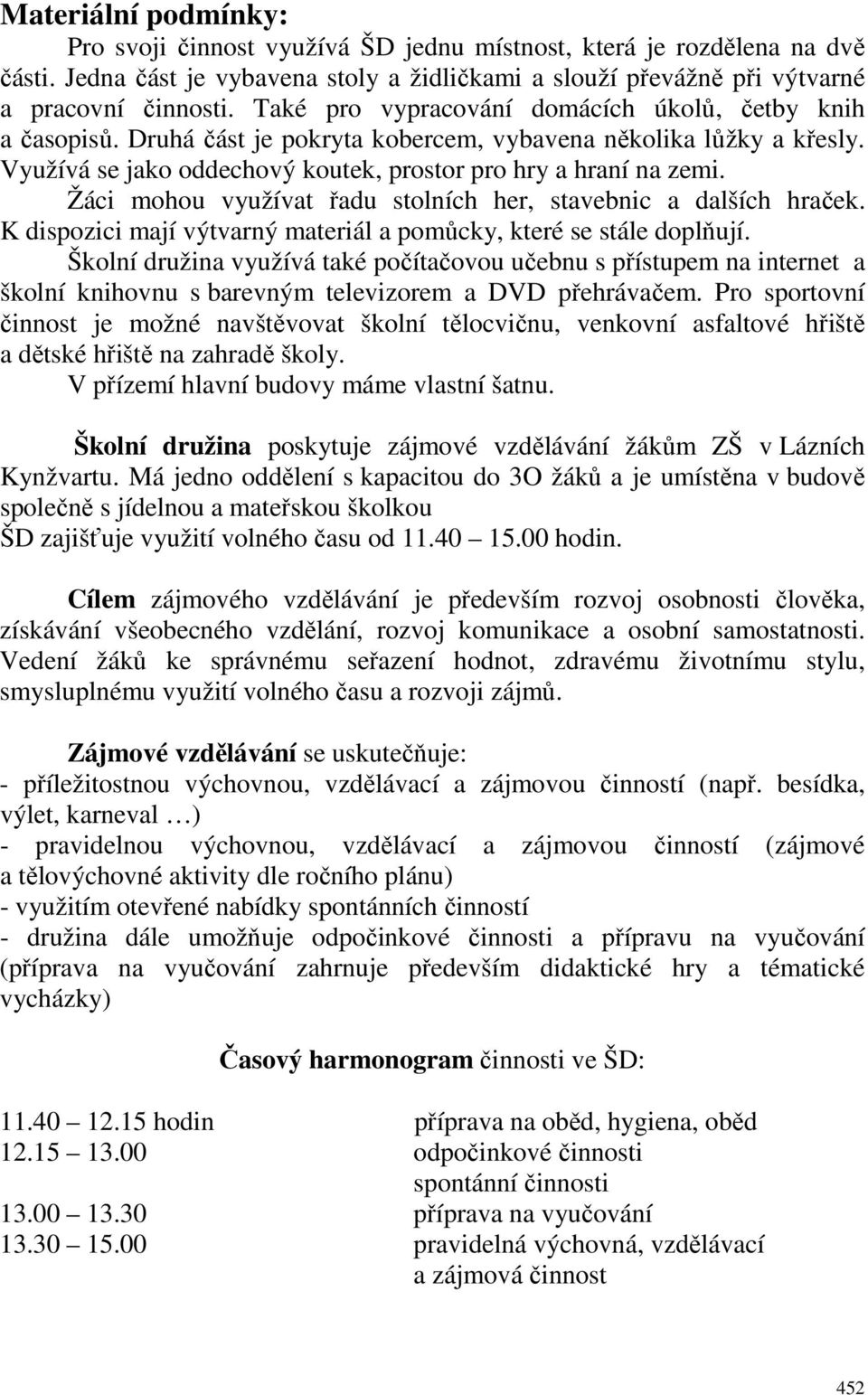 Žáci mohou využívat řadu stolních her, stavebnic a dalších hraček. K dispozici mají výtvarný materiál a pomůcky, které se stále doplňují.