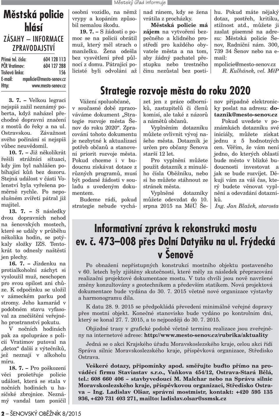 Již nìkolikrát øešili strážníci situaci, kdy jim byl nahlášen pobíhající kùò bez dozoru. Stejná událost v èásti Volenství byla vyøešena pomìrnì rychle. Po neposlušném zvíøeti pátral již majitel. 13.